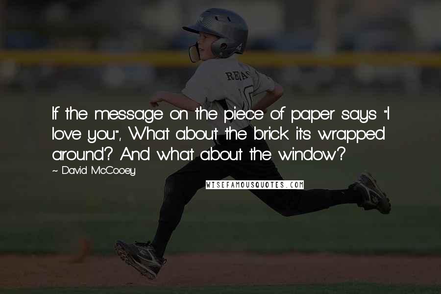 David McCooey Quotes: If the message on the piece of paper says "I love you", What about the brick it's wrapped around? And what about the window?