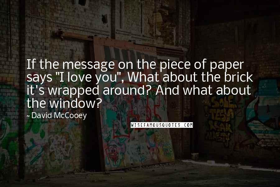 David McCooey Quotes: If the message on the piece of paper says "I love you", What about the brick it's wrapped around? And what about the window?