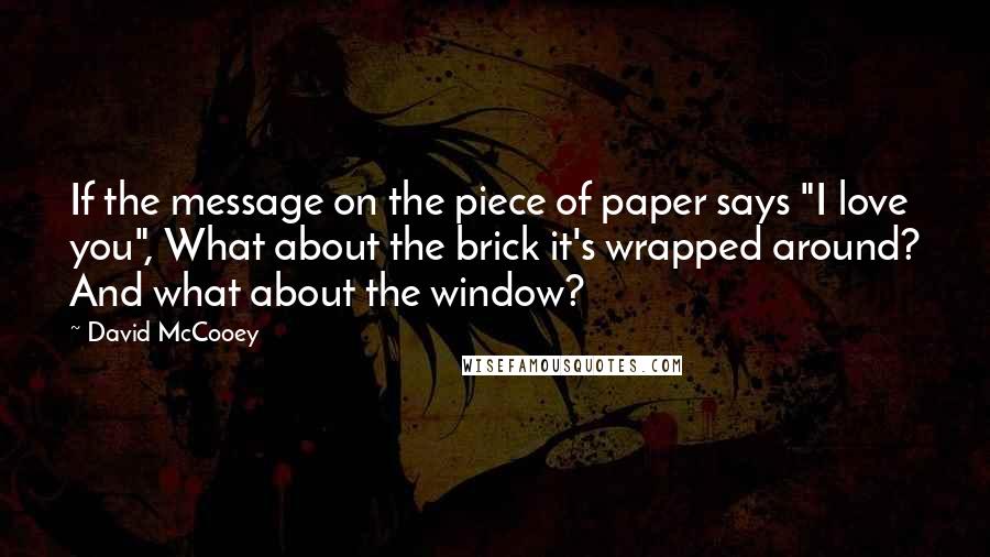 David McCooey Quotes: If the message on the piece of paper says "I love you", What about the brick it's wrapped around? And what about the window?