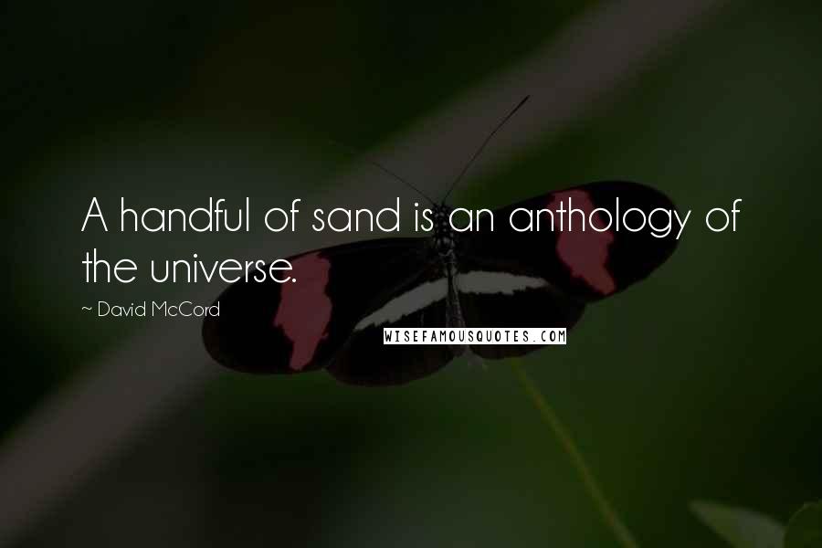 David McCord Quotes: A handful of sand is an anthology of the universe.