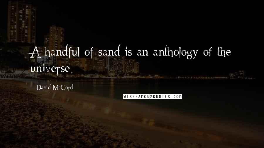 David McCord Quotes: A handful of sand is an anthology of the universe.