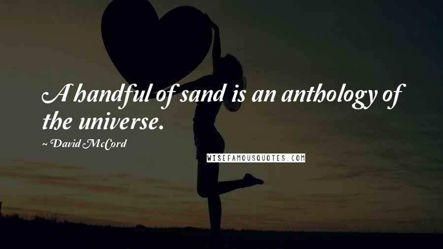 David McCord Quotes: A handful of sand is an anthology of the universe.