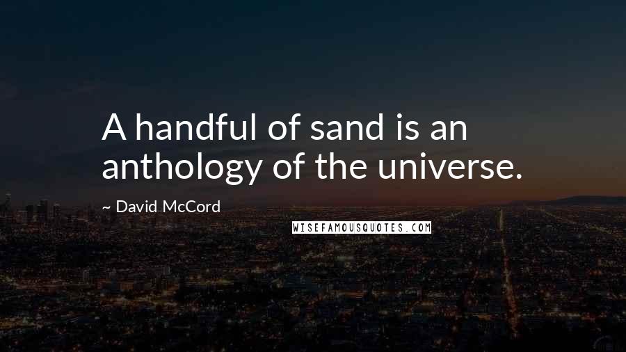 David McCord Quotes: A handful of sand is an anthology of the universe.