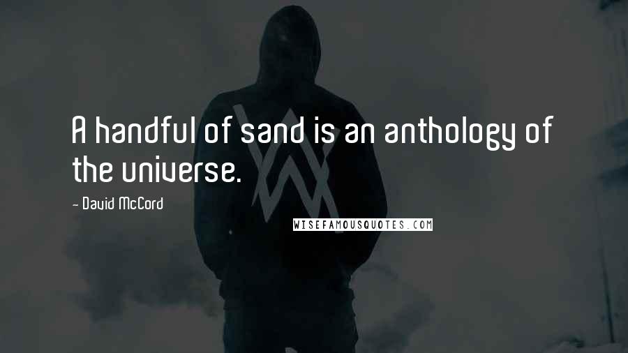 David McCord Quotes: A handful of sand is an anthology of the universe.