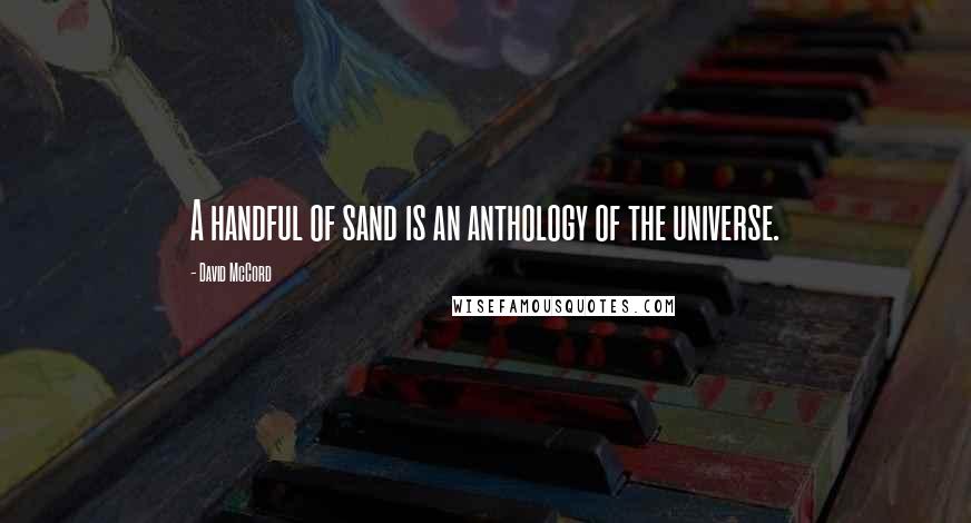 David McCord Quotes: A handful of sand is an anthology of the universe.