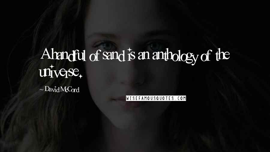 David McCord Quotes: A handful of sand is an anthology of the universe.