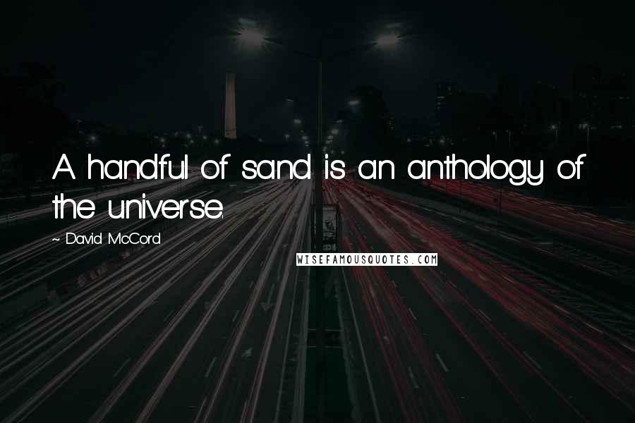 David McCord Quotes: A handful of sand is an anthology of the universe.