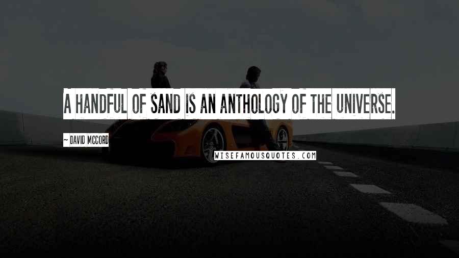 David McCord Quotes: A handful of sand is an anthology of the universe.