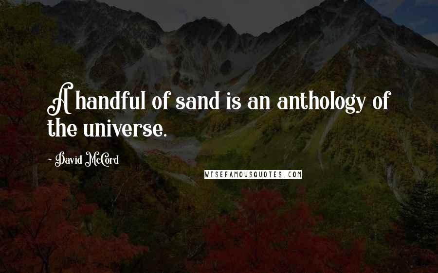 David McCord Quotes: A handful of sand is an anthology of the universe.