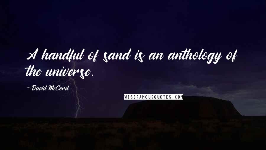 David McCord Quotes: A handful of sand is an anthology of the universe.