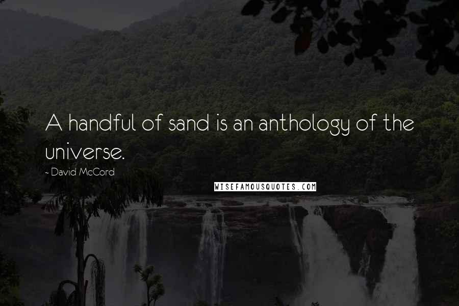 David McCord Quotes: A handful of sand is an anthology of the universe.