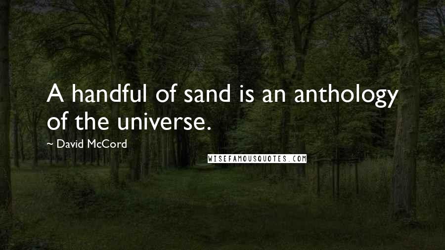 David McCord Quotes: A handful of sand is an anthology of the universe.