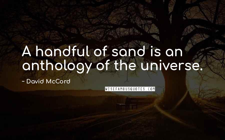 David McCord Quotes: A handful of sand is an anthology of the universe.