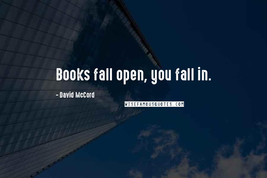 David McCord Quotes: Books fall open, you fall in.