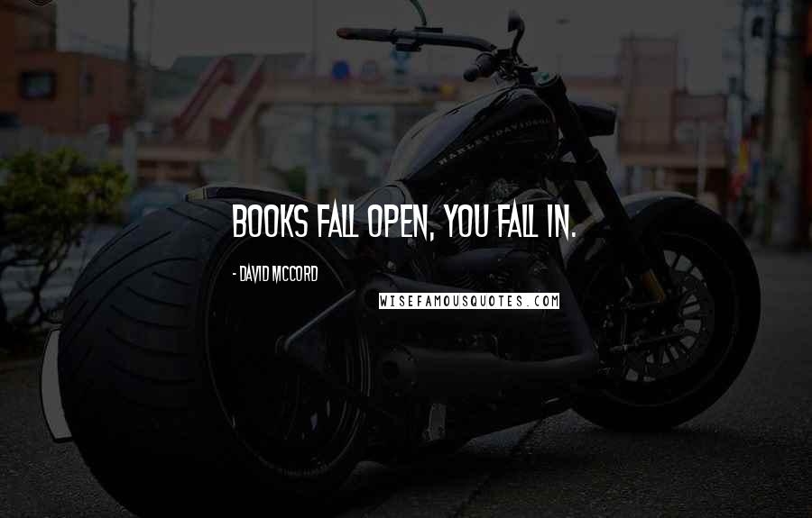 David McCord Quotes: Books fall open, you fall in.