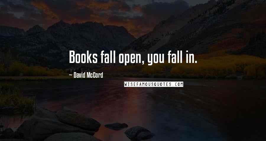 David McCord Quotes: Books fall open, you fall in.