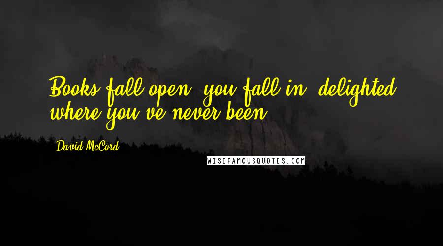 David McCord Quotes: Books fall open, you fall in, delighted where you've never been.