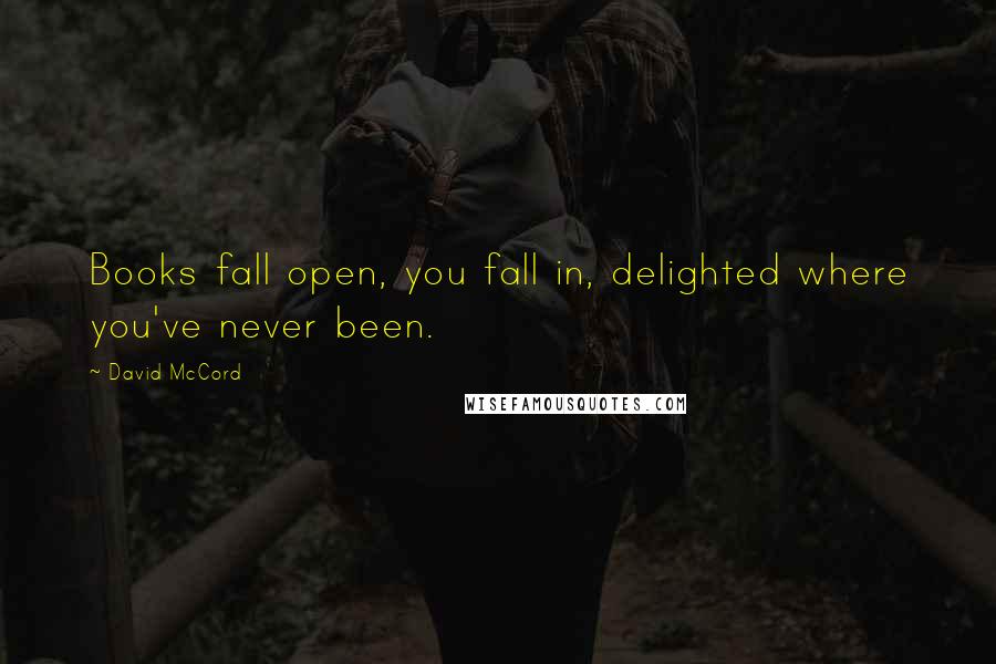 David McCord Quotes: Books fall open, you fall in, delighted where you've never been.
