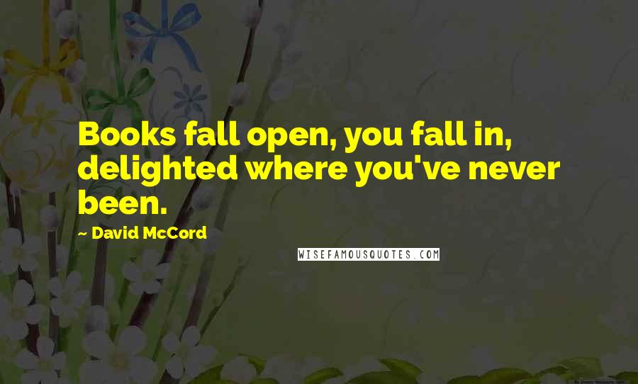 David McCord Quotes: Books fall open, you fall in, delighted where you've never been.