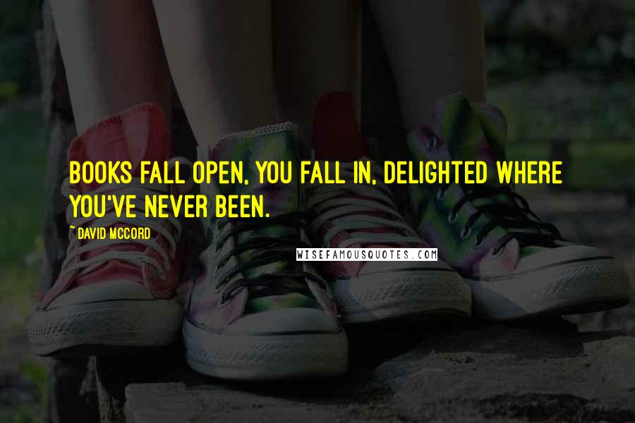 David McCord Quotes: Books fall open, you fall in, delighted where you've never been.