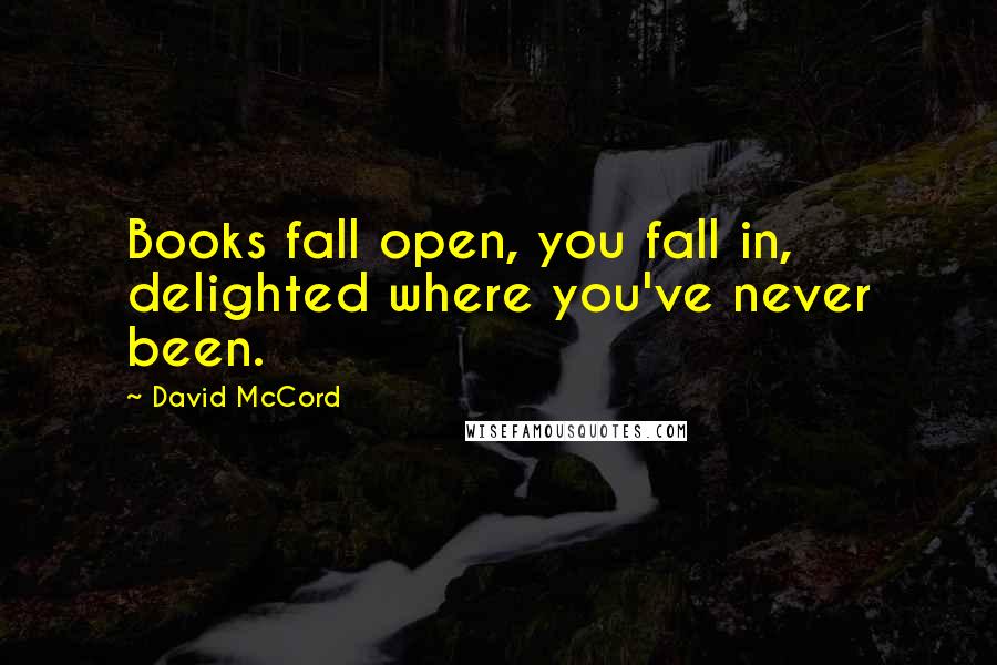 David McCord Quotes: Books fall open, you fall in, delighted where you've never been.