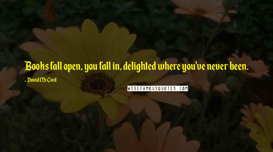 David McCord Quotes: Books fall open, you fall in, delighted where you've never been.