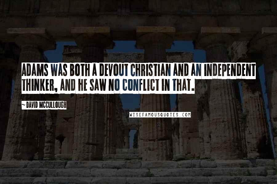 David McCullough Quotes: Adams was both a devout Christian and an independent thinker, and he saw no conflict in that.