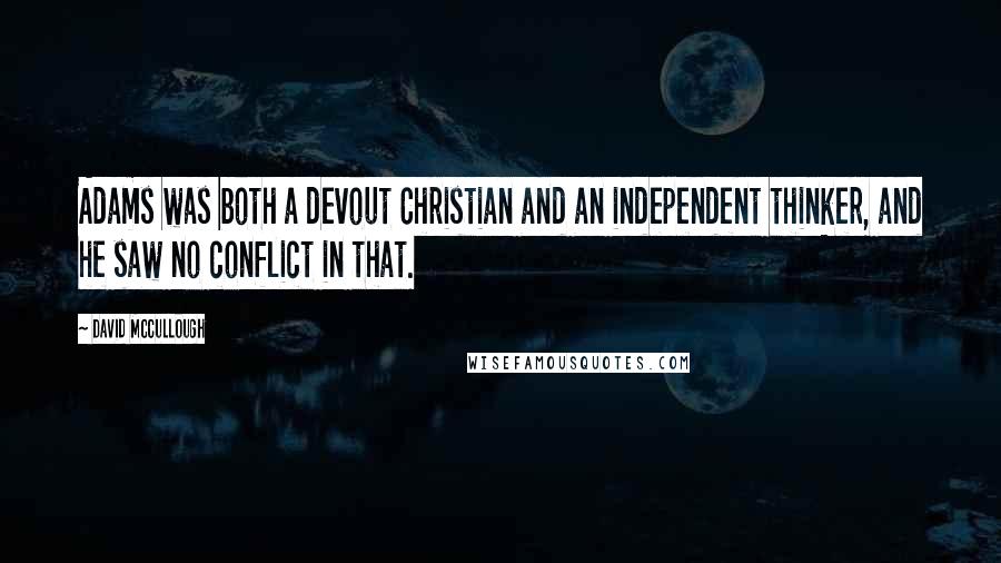 David McCullough Quotes: Adams was both a devout Christian and an independent thinker, and he saw no conflict in that.