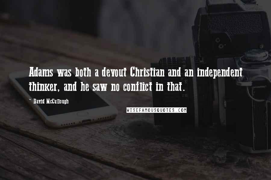 David McCullough Quotes: Adams was both a devout Christian and an independent thinker, and he saw no conflict in that.