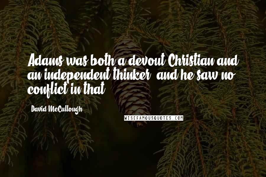 David McCullough Quotes: Adams was both a devout Christian and an independent thinker, and he saw no conflict in that.