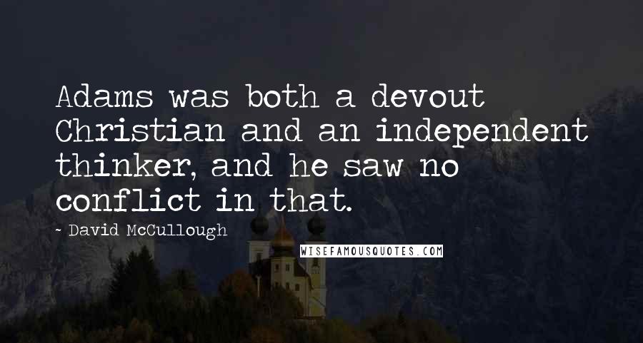 David McCullough Quotes: Adams was both a devout Christian and an independent thinker, and he saw no conflict in that.