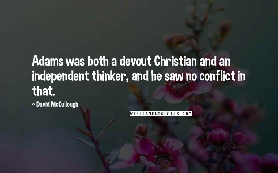 David McCullough Quotes: Adams was both a devout Christian and an independent thinker, and he saw no conflict in that.
