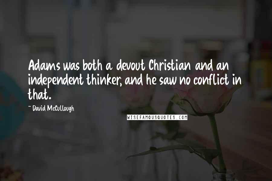 David McCullough Quotes: Adams was both a devout Christian and an independent thinker, and he saw no conflict in that.