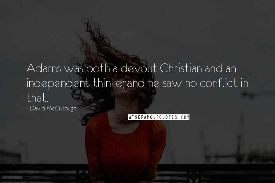 David McCullough Quotes: Adams was both a devout Christian and an independent thinker, and he saw no conflict in that.