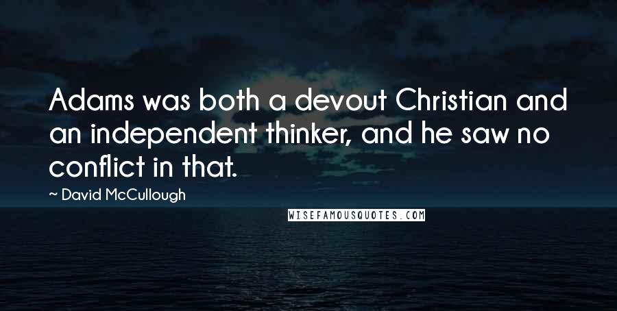 David McCullough Quotes: Adams was both a devout Christian and an independent thinker, and he saw no conflict in that.