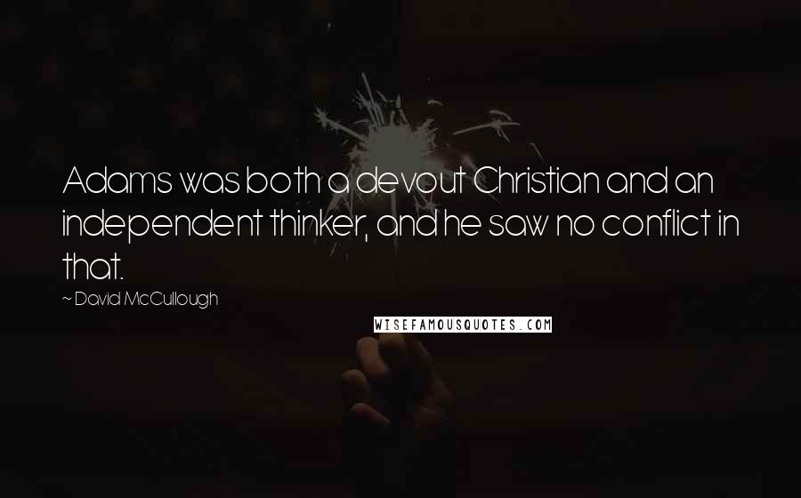 David McCullough Quotes: Adams was both a devout Christian and an independent thinker, and he saw no conflict in that.