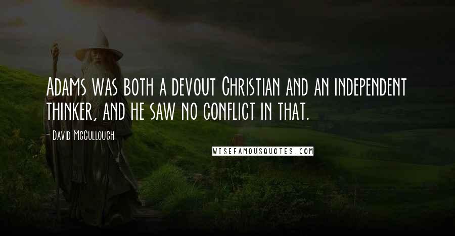 David McCullough Quotes: Adams was both a devout Christian and an independent thinker, and he saw no conflict in that.