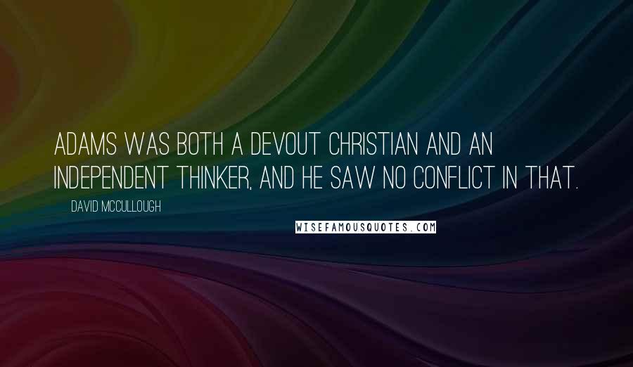 David McCullough Quotes: Adams was both a devout Christian and an independent thinker, and he saw no conflict in that.