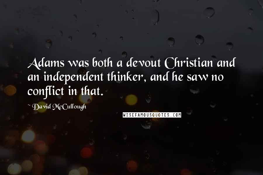 David McCullough Quotes: Adams was both a devout Christian and an independent thinker, and he saw no conflict in that.