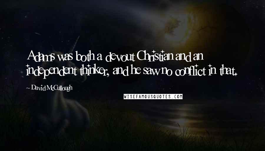 David McCullough Quotes: Adams was both a devout Christian and an independent thinker, and he saw no conflict in that.