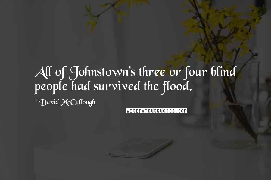 David McCullough Quotes: All of Johnstown's three or four blind people had survived the flood.