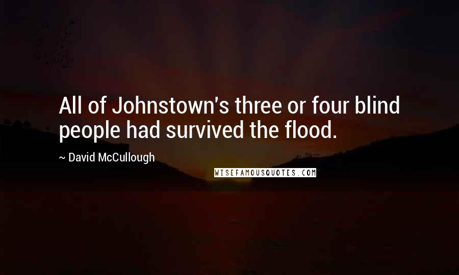 David McCullough Quotes: All of Johnstown's three or four blind people had survived the flood.