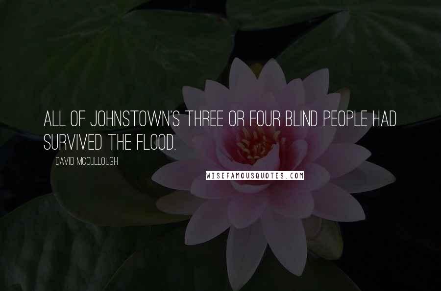 David McCullough Quotes: All of Johnstown's three or four blind people had survived the flood.