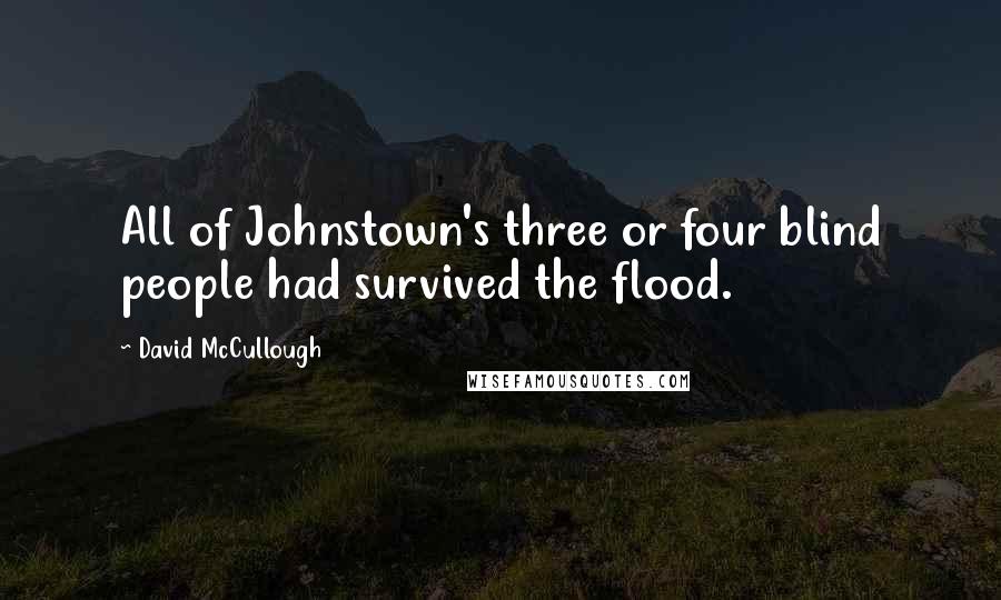 David McCullough Quotes: All of Johnstown's three or four blind people had survived the flood.