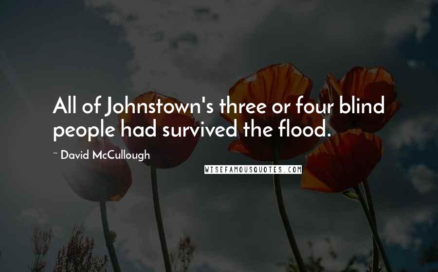 David McCullough Quotes: All of Johnstown's three or four blind people had survived the flood.