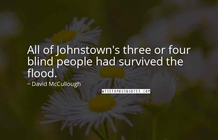 David McCullough Quotes: All of Johnstown's three or four blind people had survived the flood.