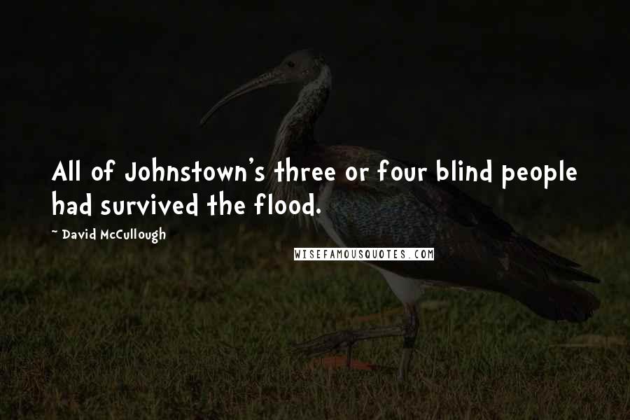 David McCullough Quotes: All of Johnstown's three or four blind people had survived the flood.
