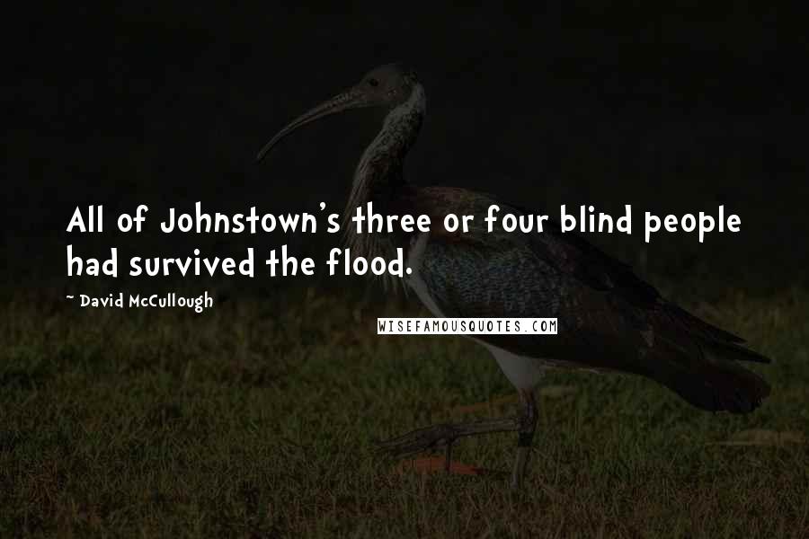 David McCullough Quotes: All of Johnstown's three or four blind people had survived the flood.