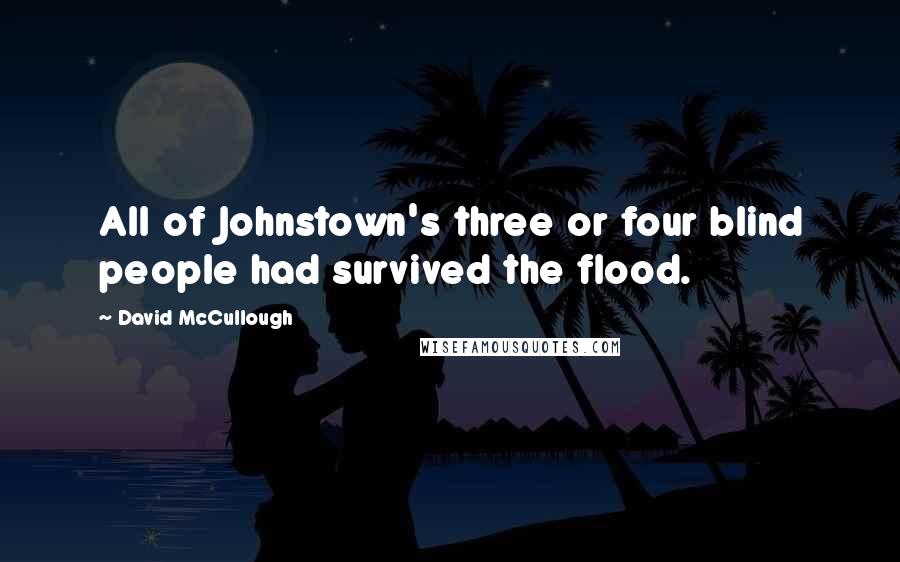 David McCullough Quotes: All of Johnstown's three or four blind people had survived the flood.