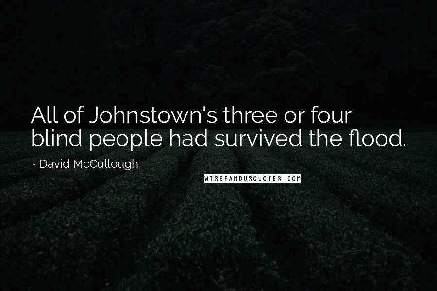 David McCullough Quotes: All of Johnstown's three or four blind people had survived the flood.